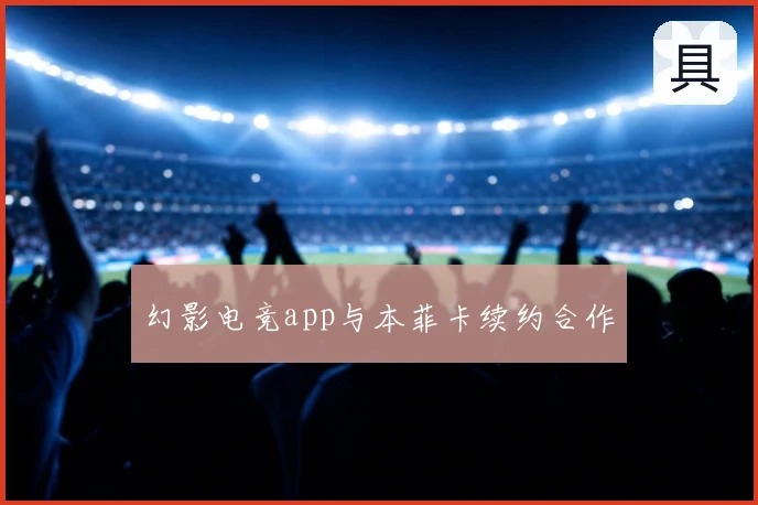 幻影电竞app与本菲卡续约合作