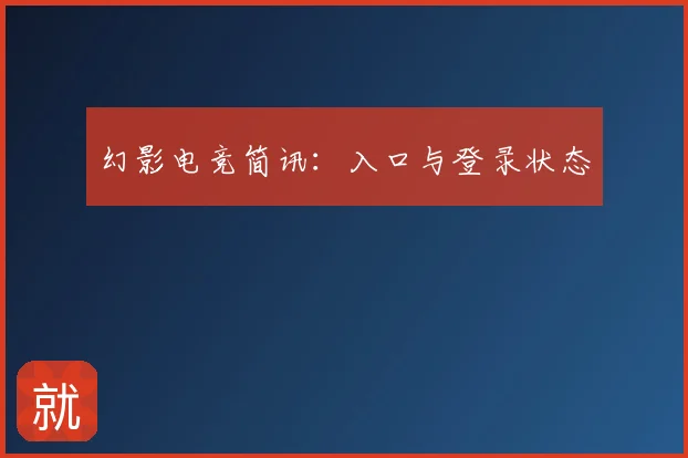 幻影电竞简讯：入口与登录状态